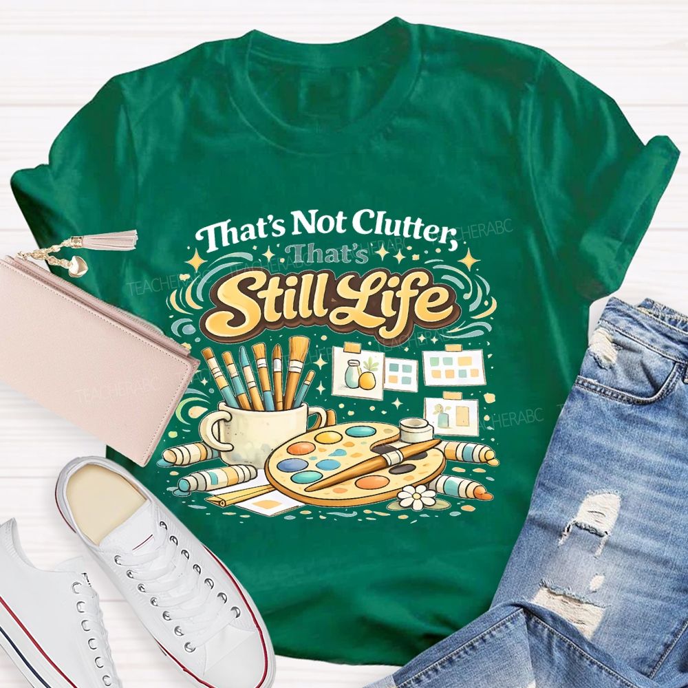 That's Not Clutter That's Still Life  Teacher T-shirt