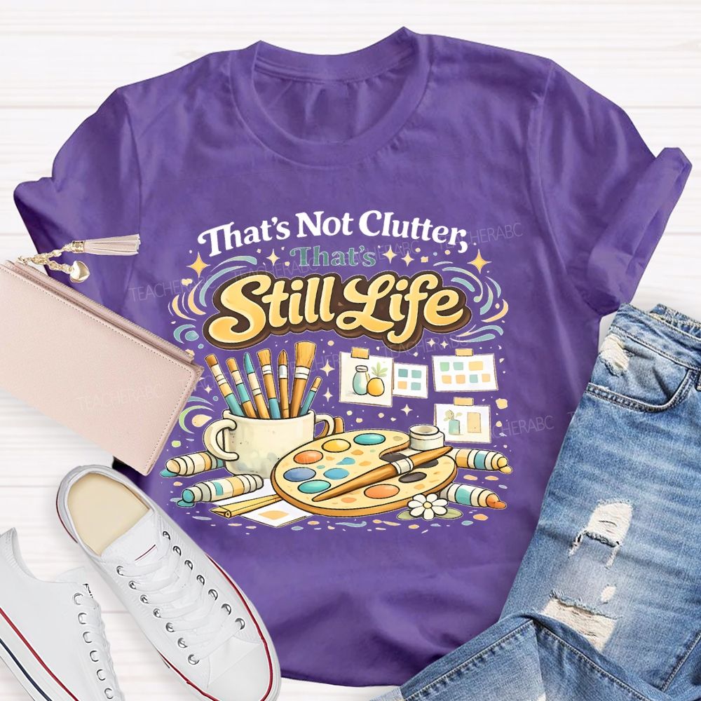 That's Not Clutter That's Still Life  Teacher T-shirt