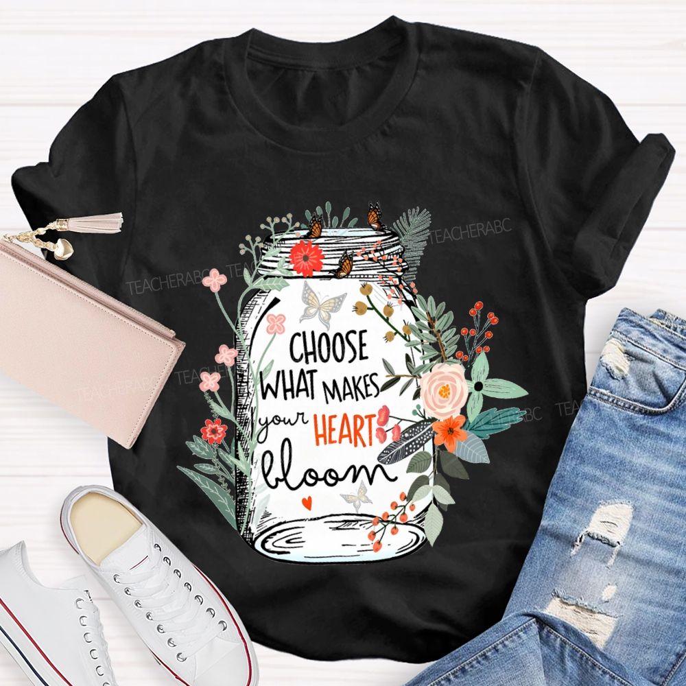 Choose What Makes Your Heart Bloom Teacher T-shirt