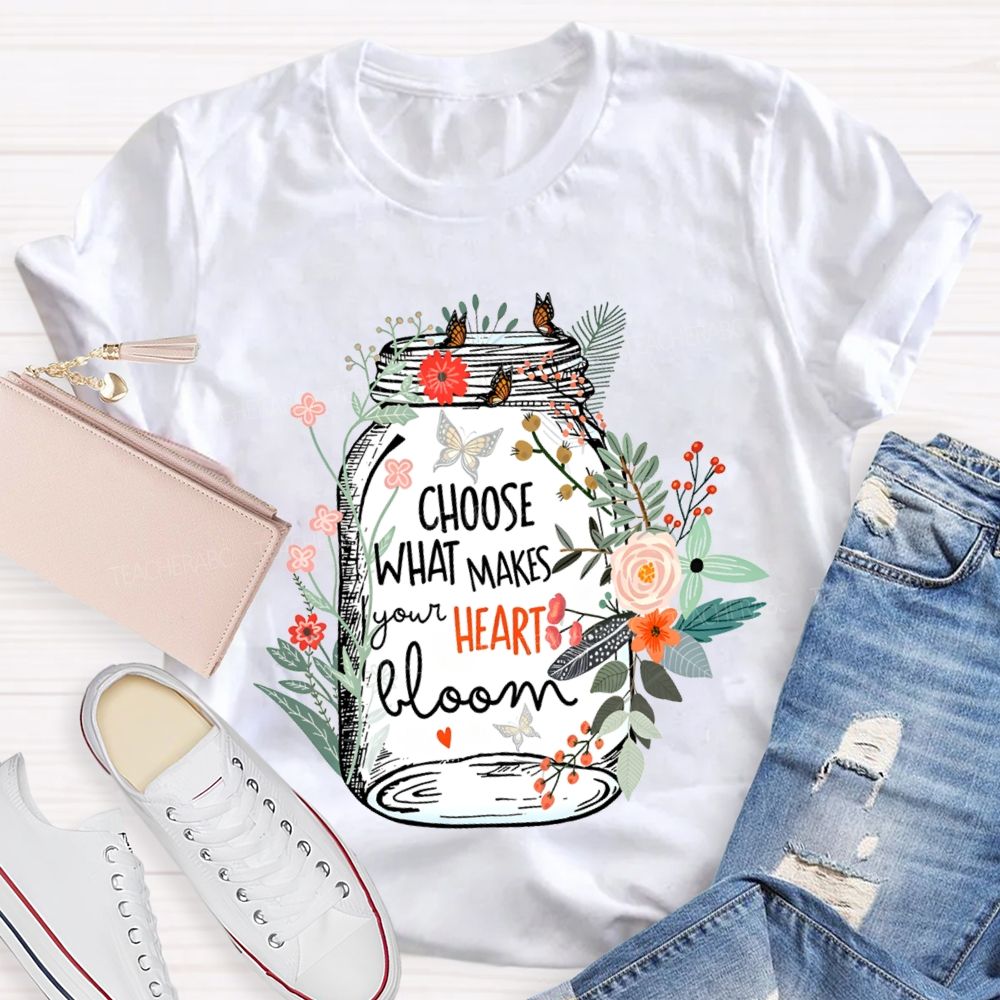 Choose What Makes Your Heart Bloom Teacher T-shirt