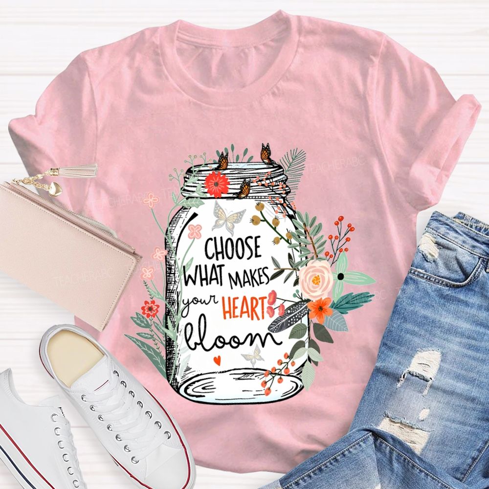 Choose What Makes Your Heart Bloom Teacher T-shirt