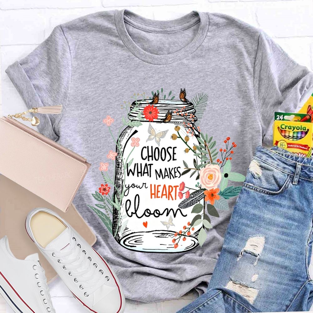 Choose What Makes Your Heart Bloom Teacher T-shirt