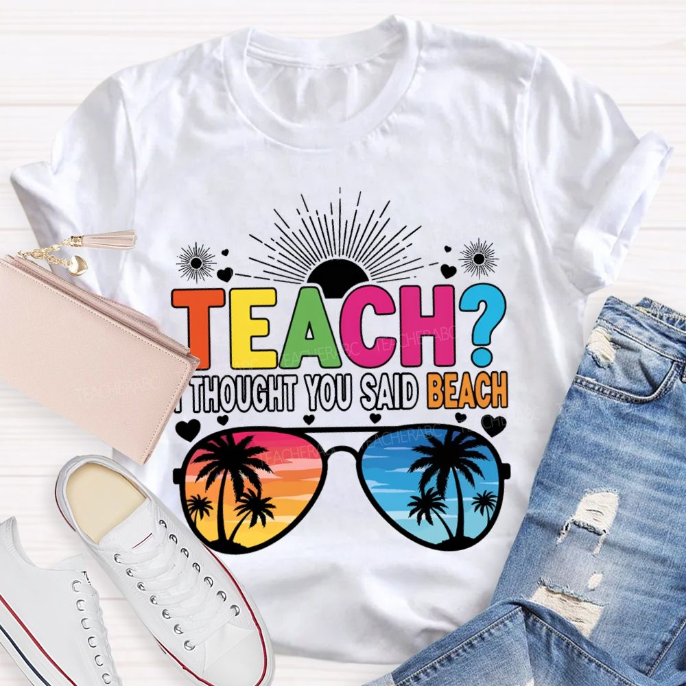 Teach I Thought You Said Beach Summer Break Teacher T-shirt