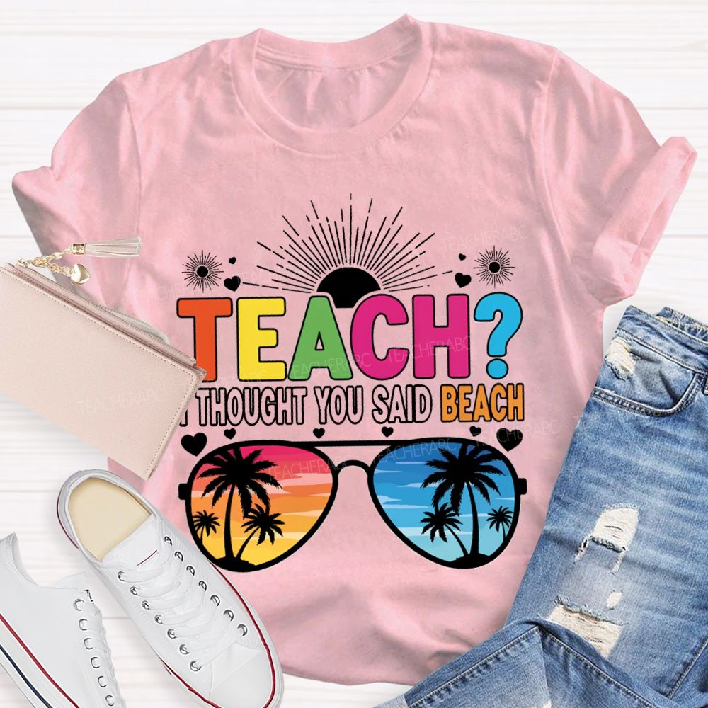 Teach I Thought You Said Beach Summer Break Teacher T-shirt