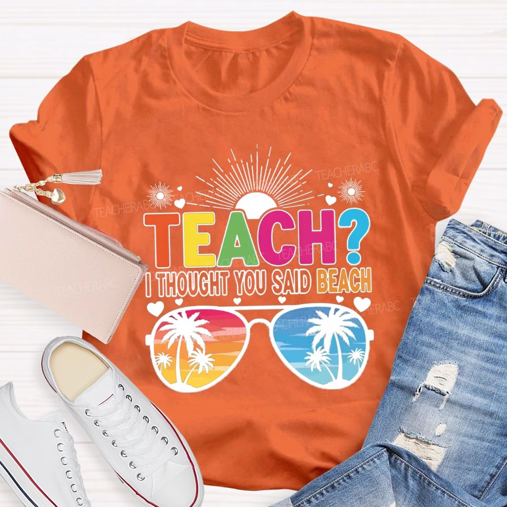 Teach I Thought You Said Beach Summer Break Teacher T-shirt