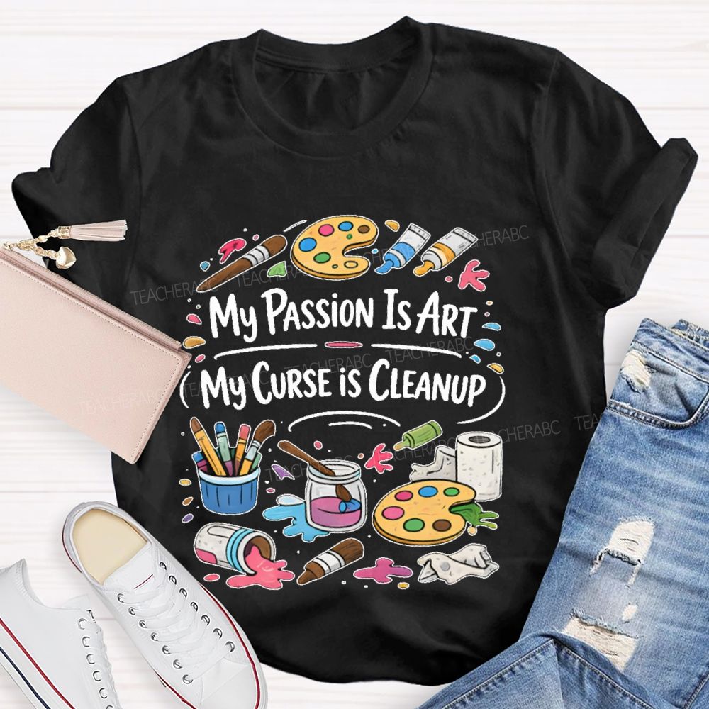 My Passion Is Art   My Curse Is Cleanup  Teacher T-shirt