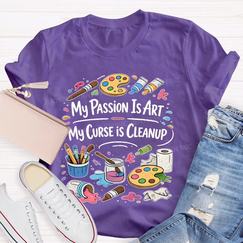 My Passion Is Art   My Curse Is Cleanup  Teacher T-shirt