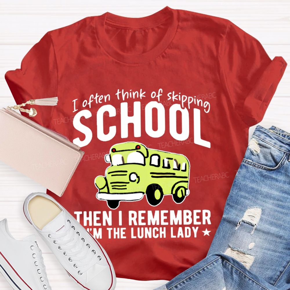 I Often Think Of Skipping School Then I Remember I'm The Lunch Lady  Teacher T-shirt