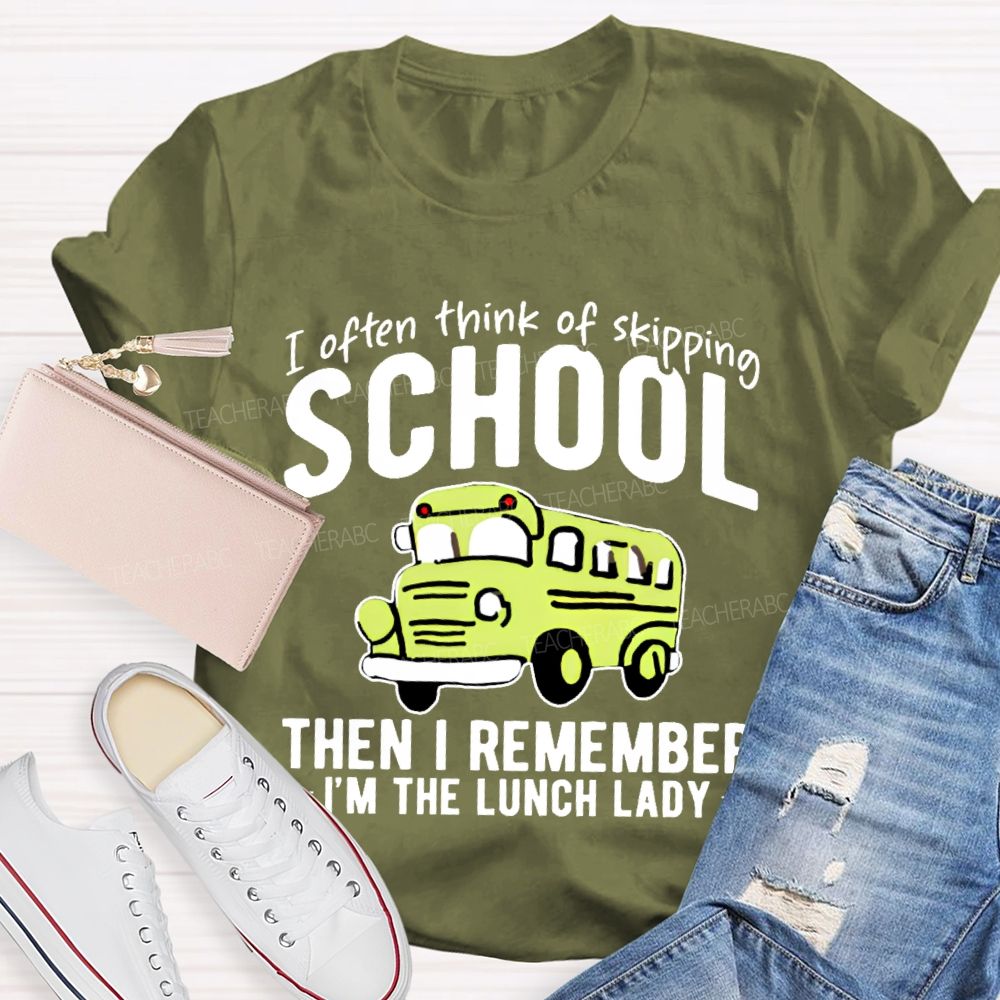 I Often Think Of Skipping School Then I Remember I'm The Lunch Lady  Teacher T-shirt