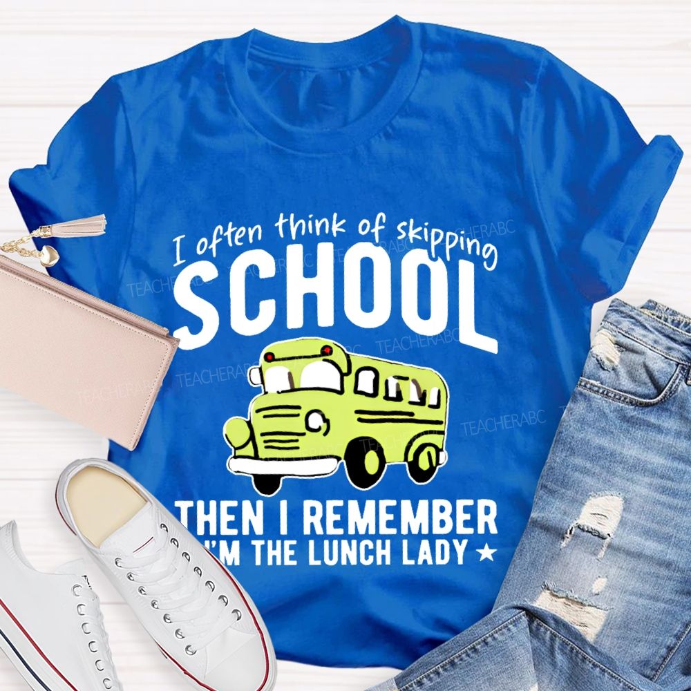 I Often Think Of Skipping School Then I Remember I'm The Lunch Lady  Teacher T-shirt