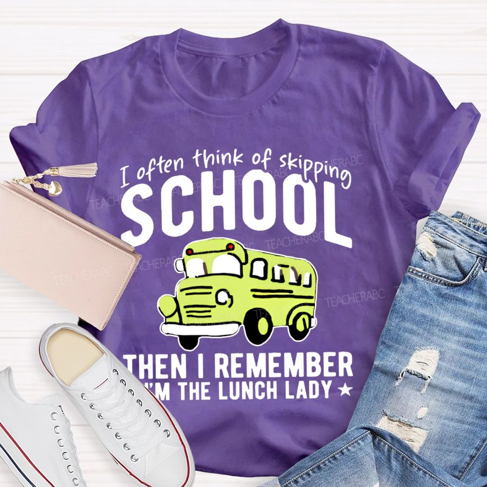 I Often Think Of Skipping School Then I Remember I'm The Lunch Lady  Teacher T-shirt