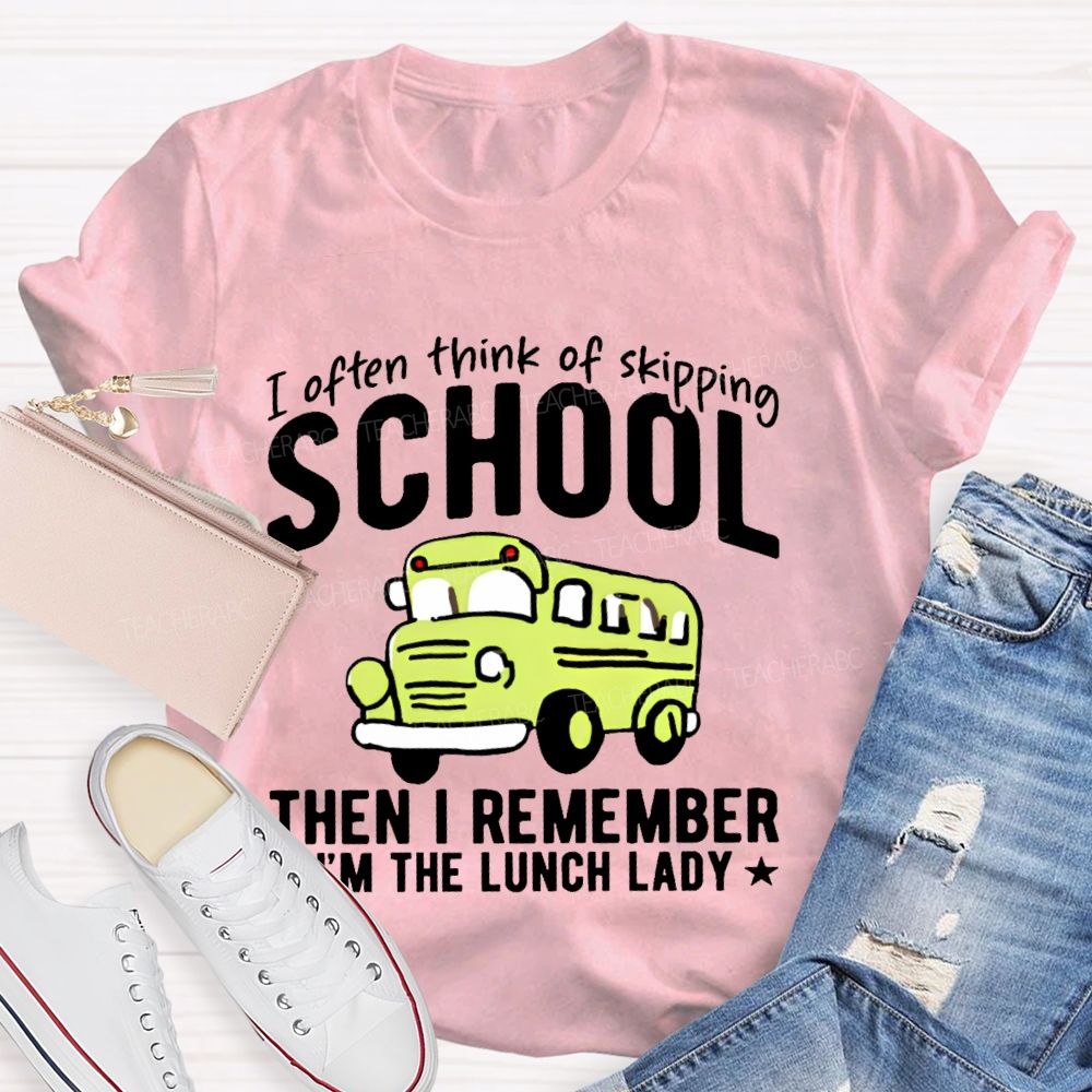 I Often Think Of Skipping School Then I Remember I'm The Lunch Lady  Teacher T-shirt