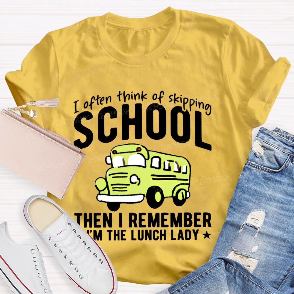 I Often Think Of Skipping School Then I Remember I'm The Lunch Lady  Teacher T-shirt