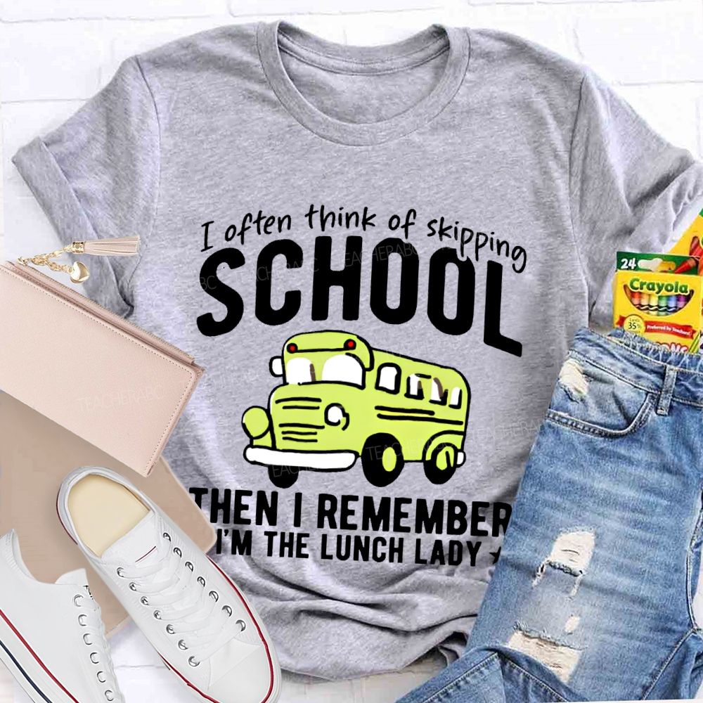 I Often Think Of Skipping School Then I Remember I'm The Lunch Lady  Teacher T-shirt