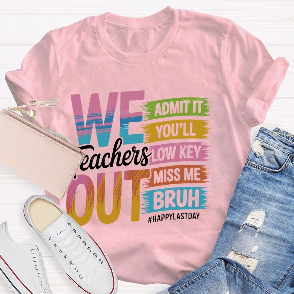 We Teachers Out   Admit It You'll Low Key Miss Me Bruh  Letters  Teacher T-shirt