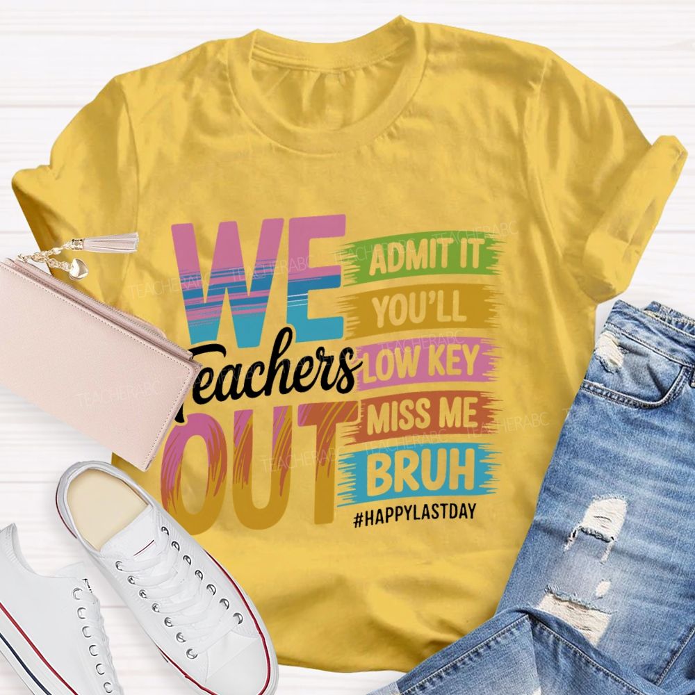 We Teachers Out   Admit It You'll Low Key Miss Me Bruh  Letters  Teacher T-shirt