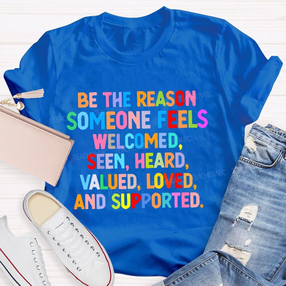 Be The Reason  Someone Feels  Welcomed  Seen  Heard    Teacher T-shirt