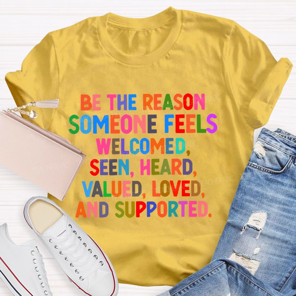 Be The Reason  Someone Feels  Welcomed  Seen  Heard    Teacher T-shirt