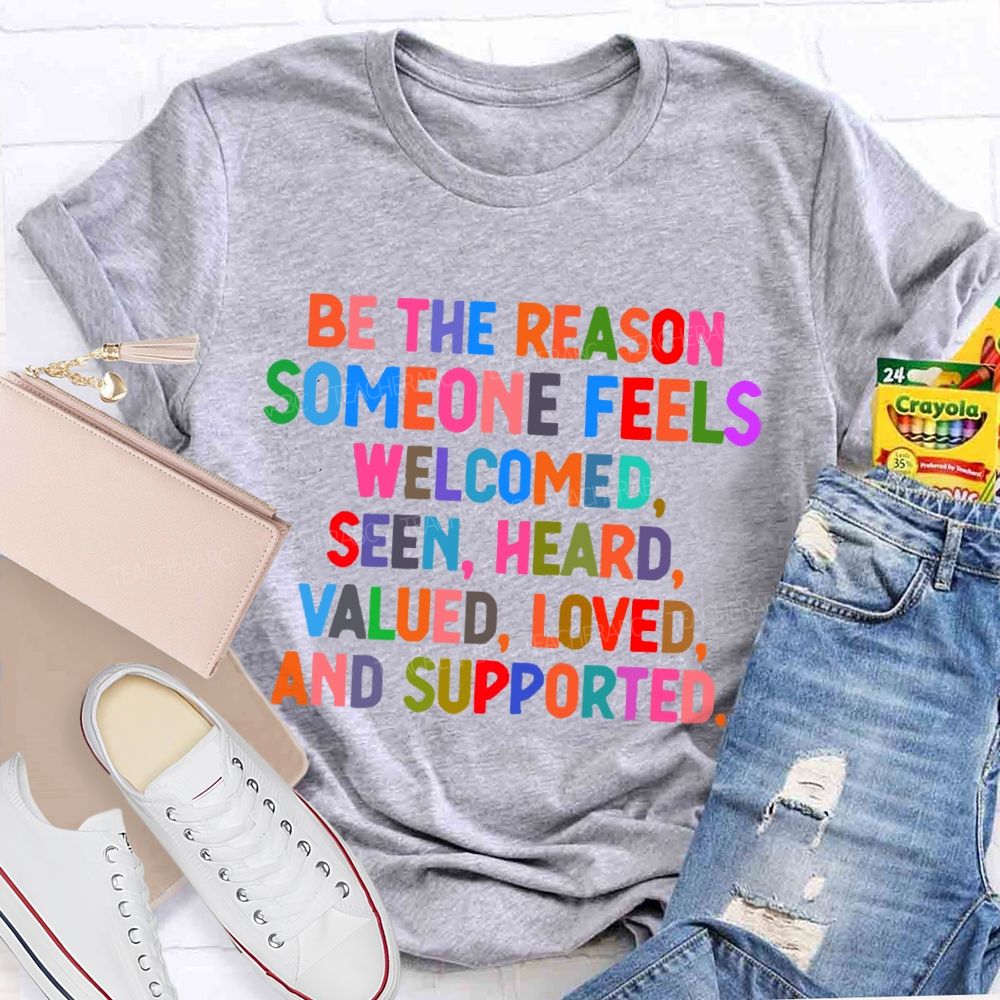 Be The Reason  Someone Feels  Welcomed  Seen  Heard    Teacher T-shirt
