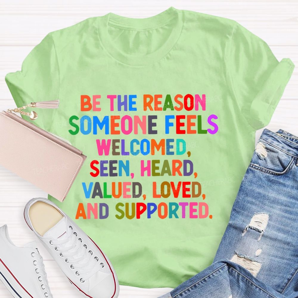 Be The Reason  Someone Feels  Welcomed  Seen  Heard    Teacher T-shirt