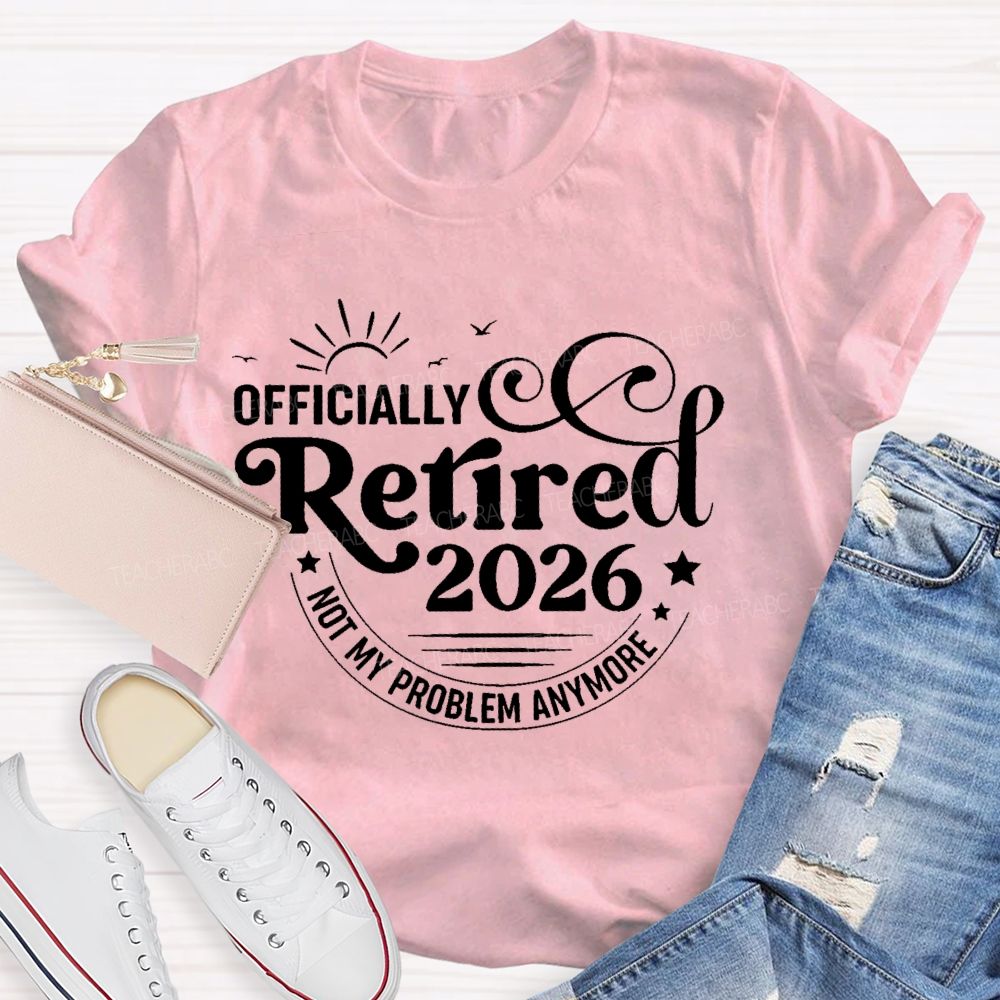 Officially Retired 2026 Not My Problem Anymore Letters  Teacher T-shirt