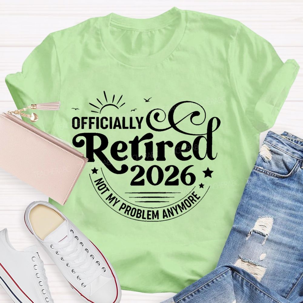 Officially Retired 2026 Not My Problem Anymore Letters  Teacher T-shirt