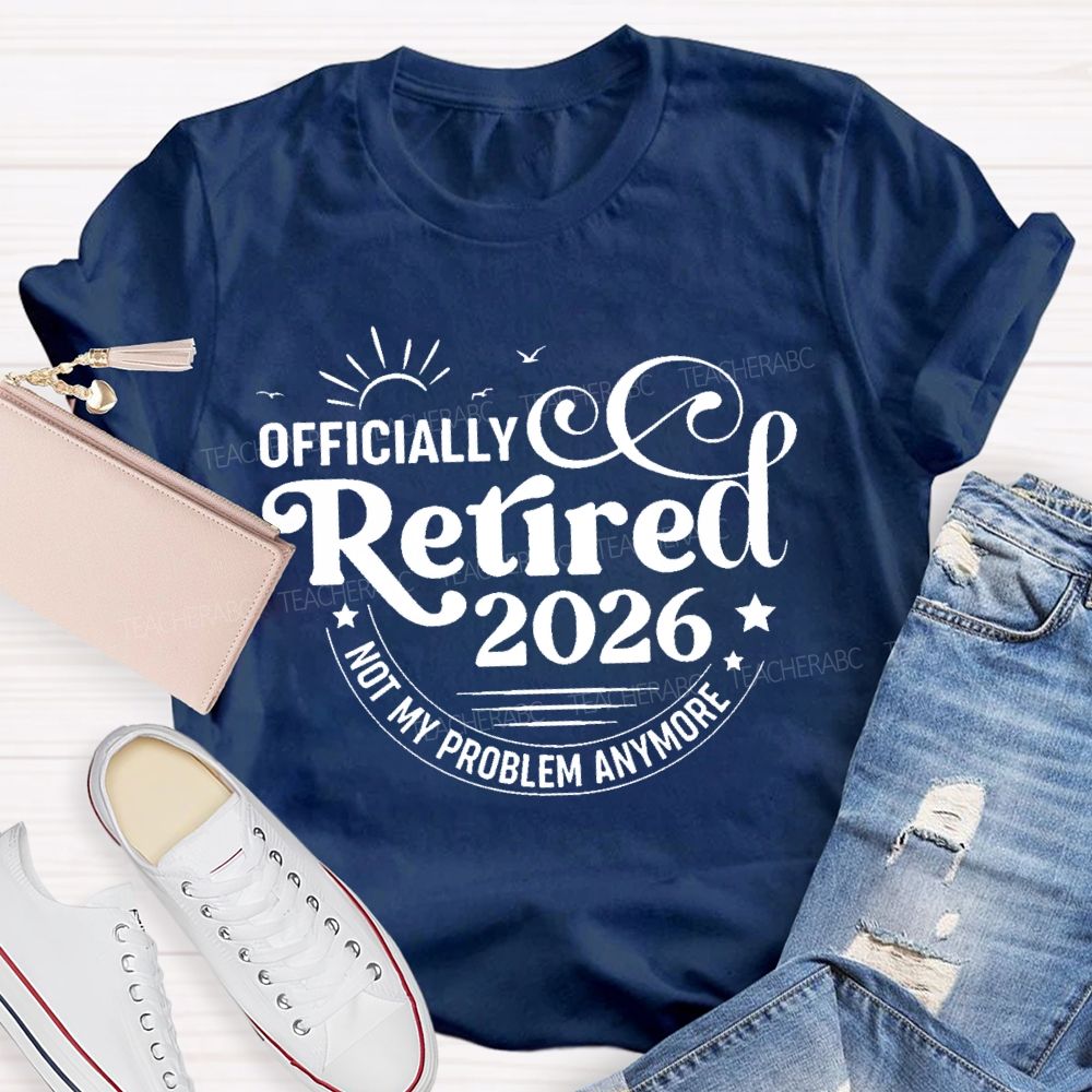 Officially Retired 2026 Not My Problem Anymore Letters  Teacher T-shirt