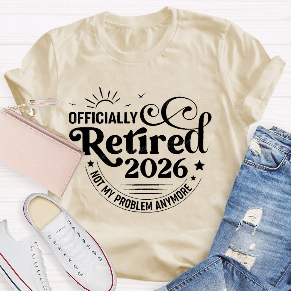 Officially Retired 2026 Not My Problem Anymore Letters  Teacher T-shirt