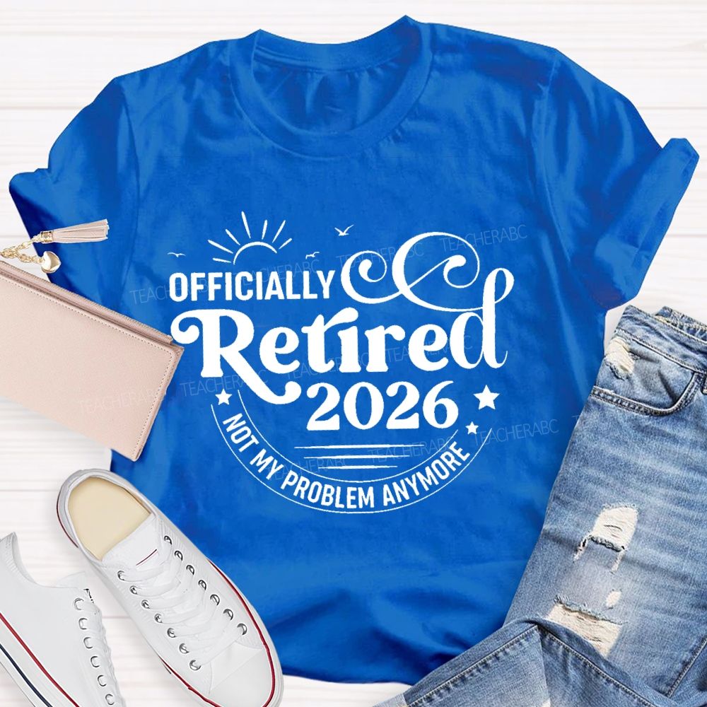 Officially Retired 2026 Not My Problem Anymore Letters  Teacher T-shirt