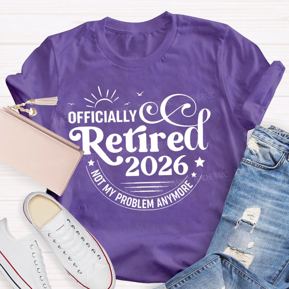Officially Retired 2026 Not My Problem Anymore Letters  Teacher T-shirt