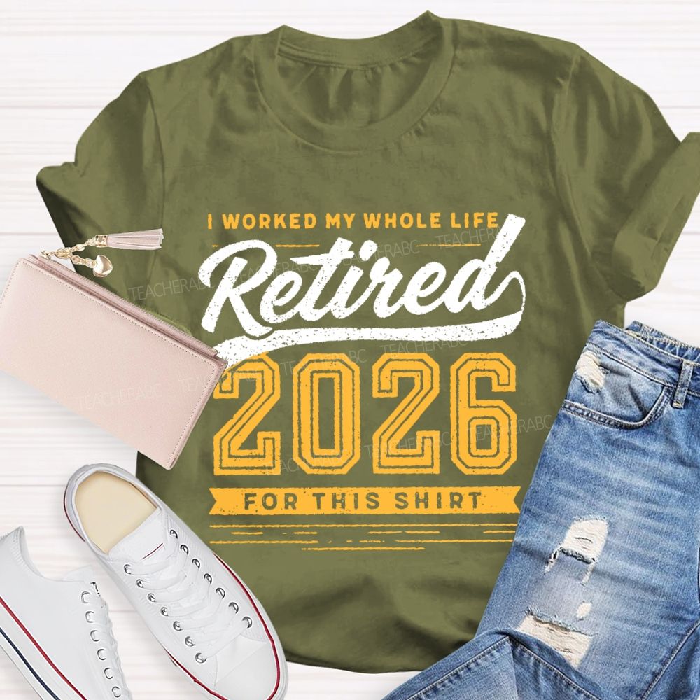 I Worked My Whole Life Retired 2026 For This Shirt  Letters  Teacher T-shirt