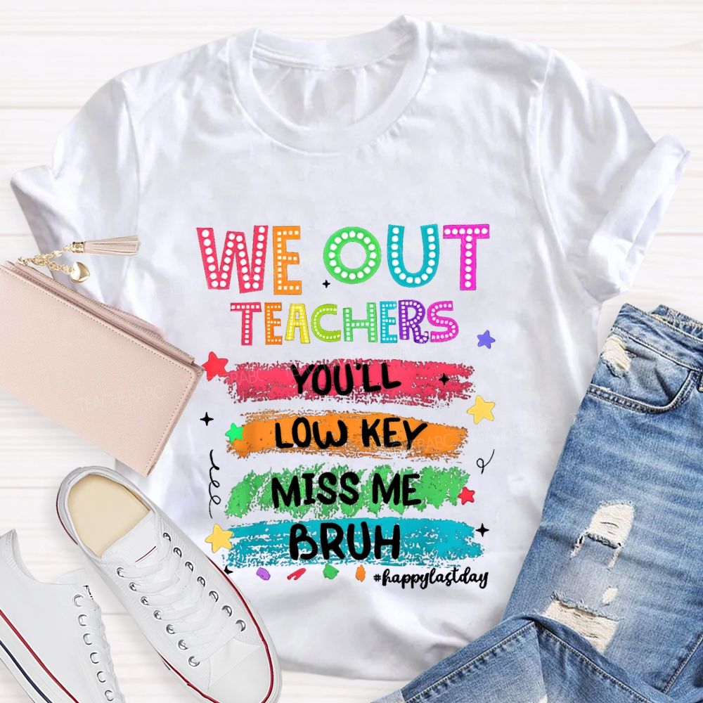 We Out Teachers You'Ll Low Key Miss Me Bruh Happy Last Day T-shirt