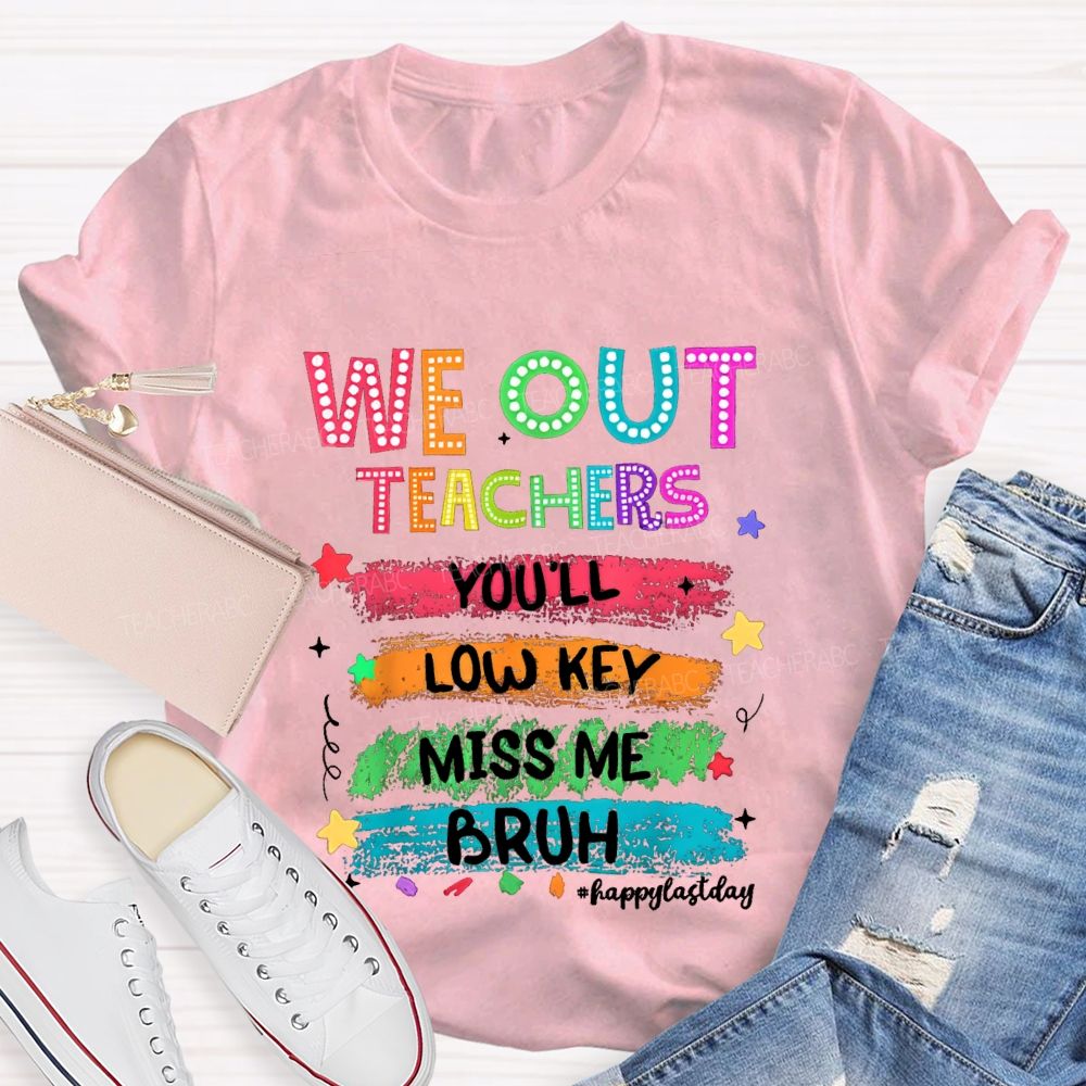We Out Teachers You'Ll Low Key Miss Me Bruh Happy Last Day T-shirt