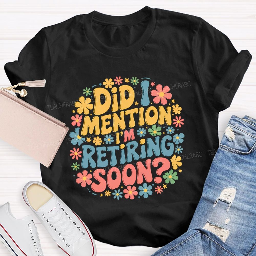 Did I Mention I'm Retiring Soon Floral Retired Teacher T-shirt