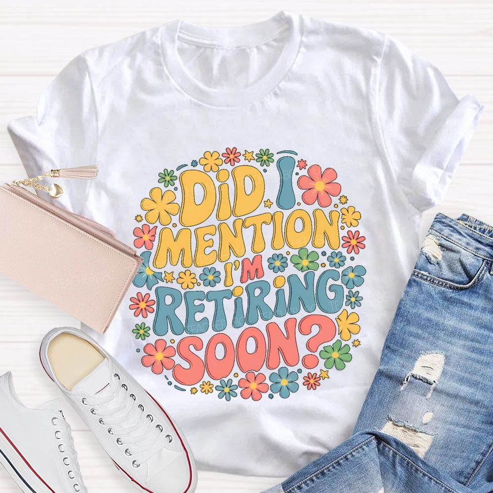 Did I Mention I'm Retiring Soon Floral Retired Teacher T-shirt