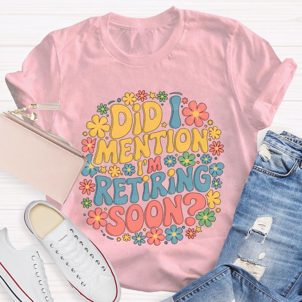Did I Mention I'm Retiring Soon Floral Retired Teacher T-shirt