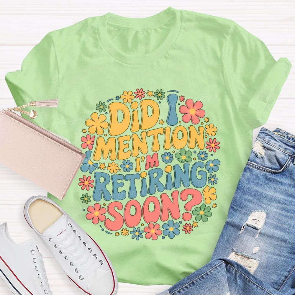 Did I Mention I'm Retiring Soon Floral Retired Teacher T-shirt