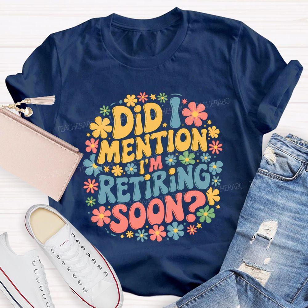 Did I Mention I'm Retiring Soon Floral Retired Teacher T-shirt