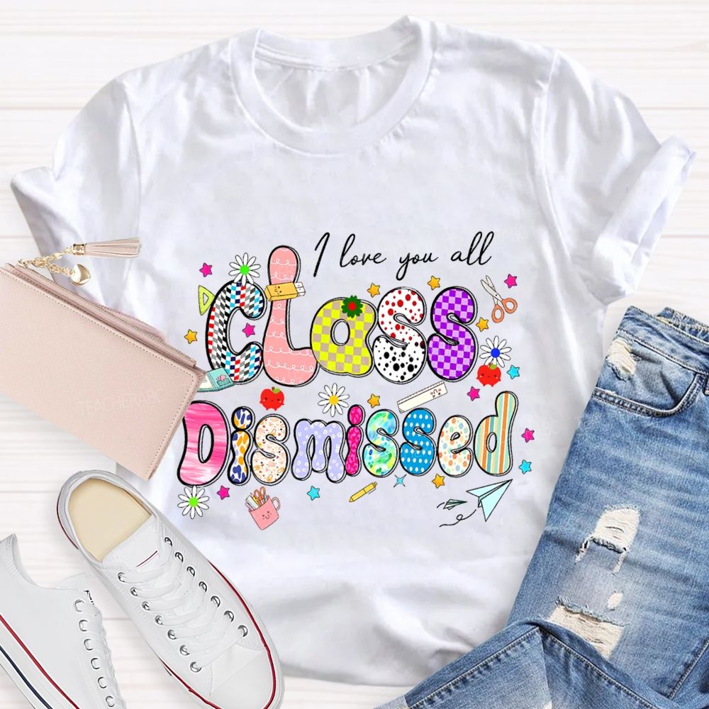 I Love You All Class Dismissed Teacher T-shirt