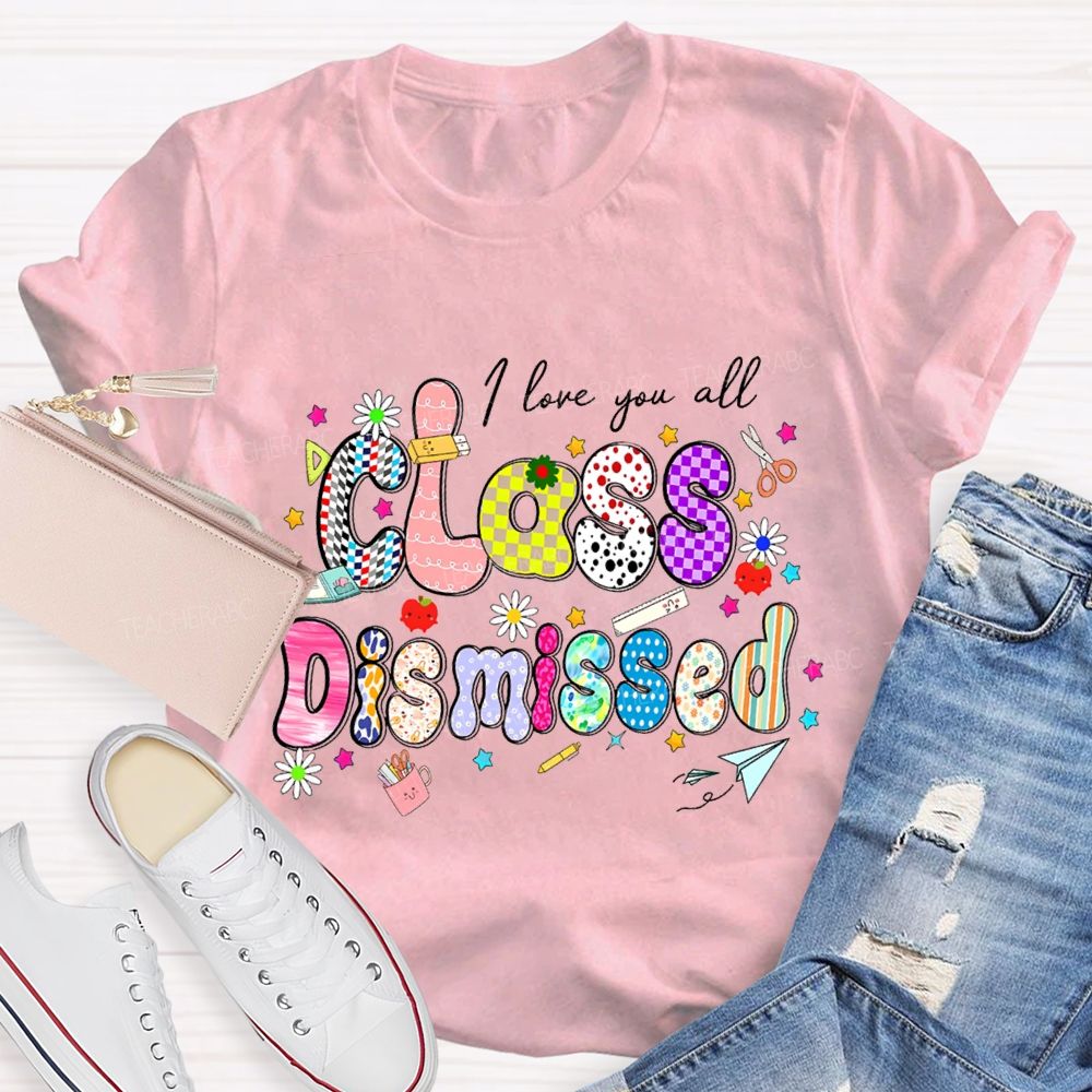 I Love You All Class Dismissed Teacher T-shirt