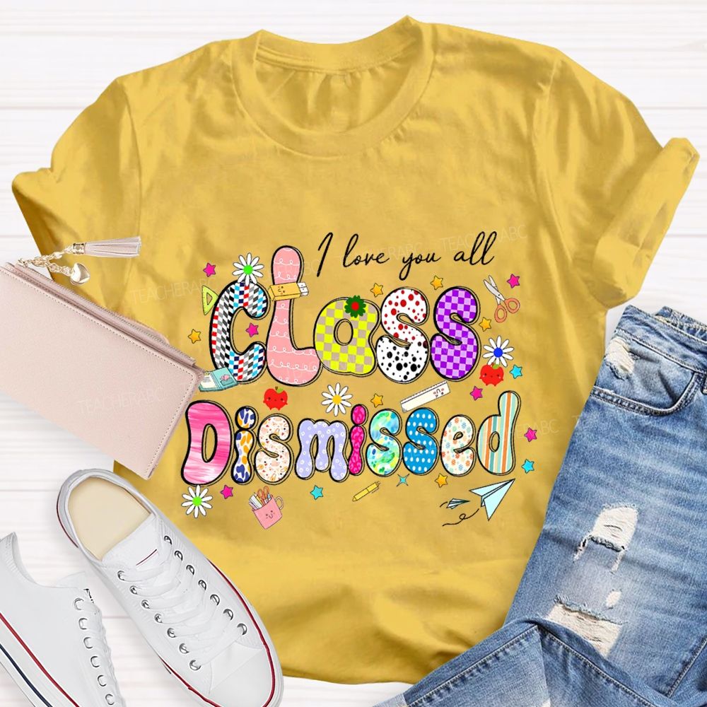 I Love You All Class Dismissed Teacher T-shirt