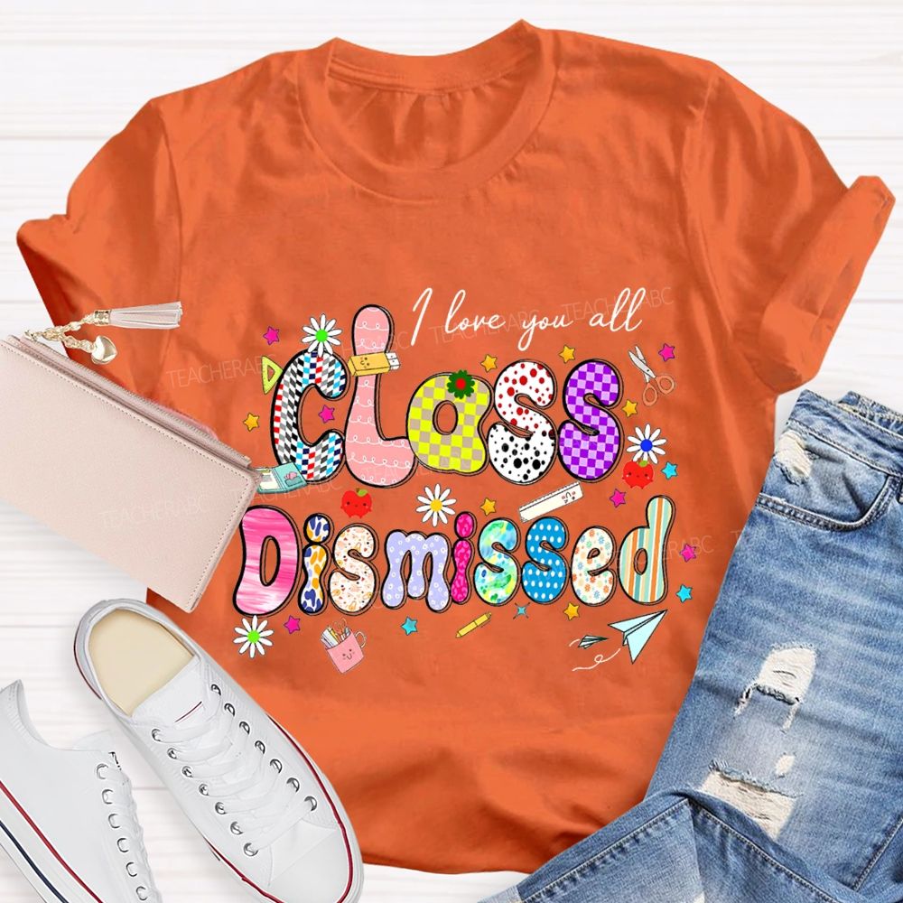 I Love You All Class Dismissed Teacher T-shirt
