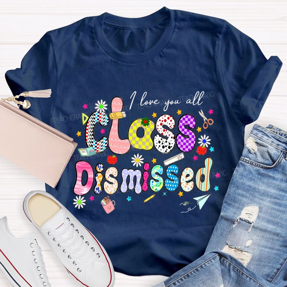 I Love You All Class Dismissed Teacher T-shirt