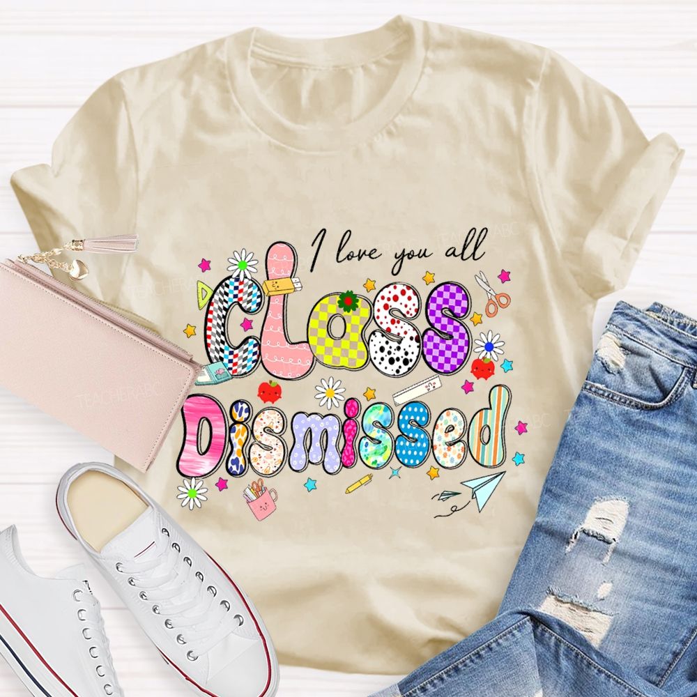 I Love You All Class Dismissed Teacher T-shirt