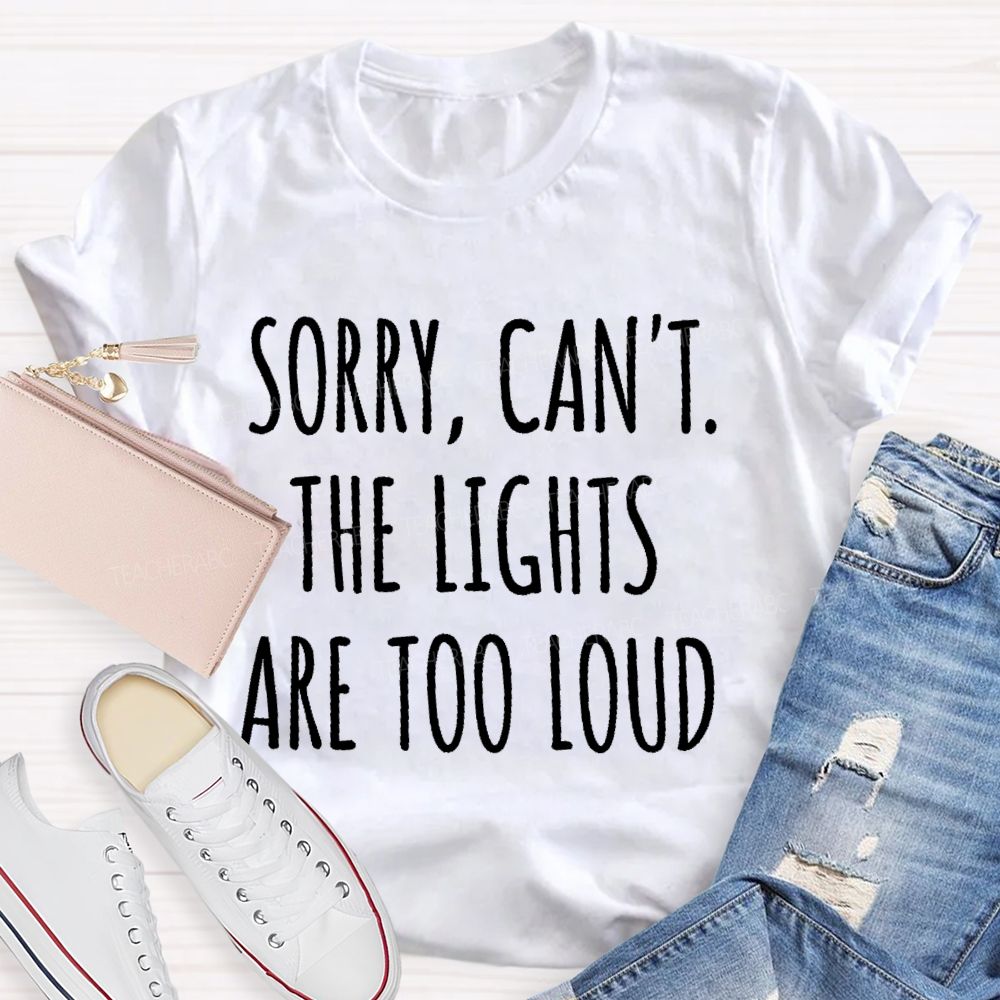 Sorry  Can't The Lights Are Too Loud   Teacher T-shirt