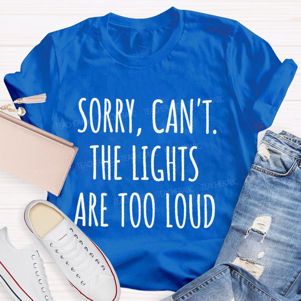 Sorry  Can't The Lights Are Too Loud   Teacher T-shirt