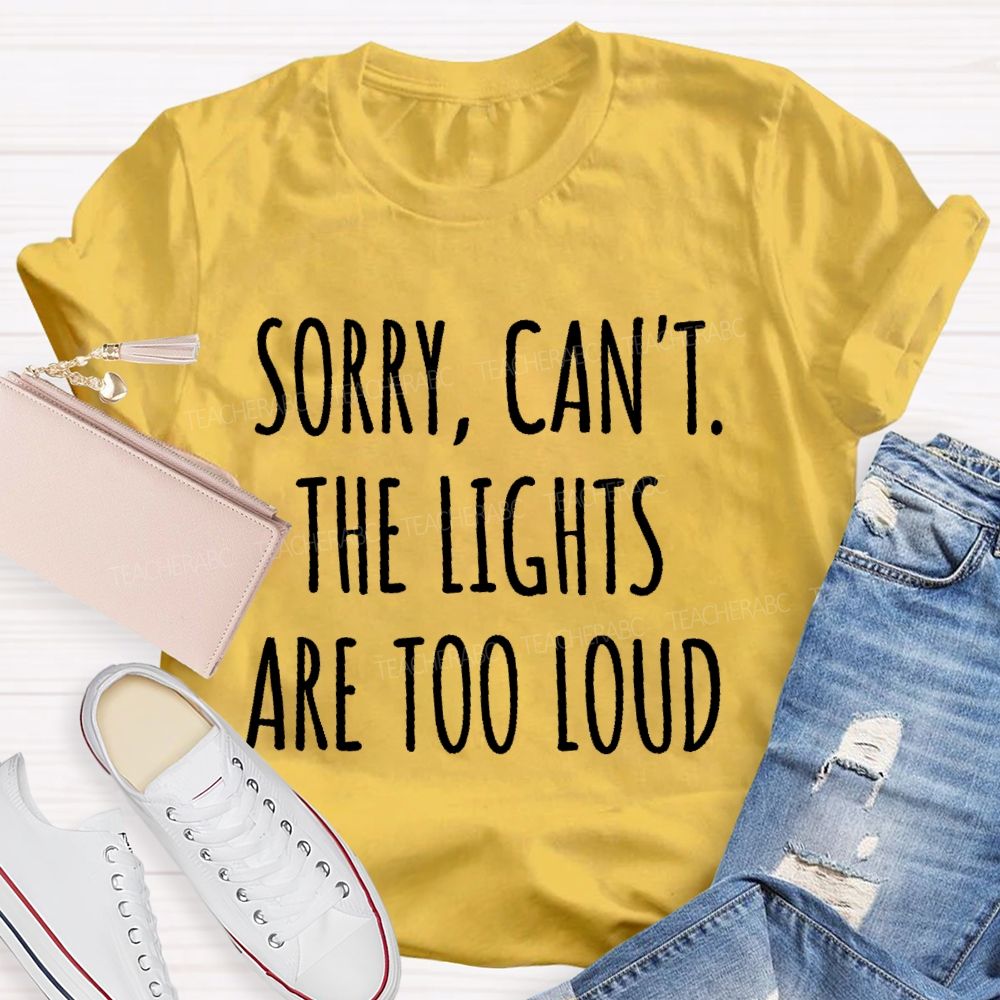 Sorry  Can't The Lights Are Too Loud   Teacher T-shirt
