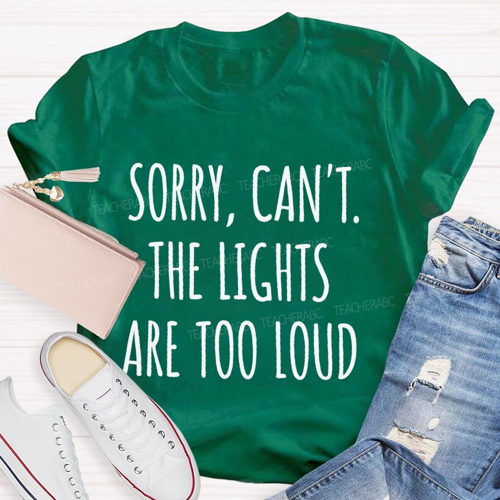 Sorry  Can't The Lights Are Too Loud   Teacher T-shirt
