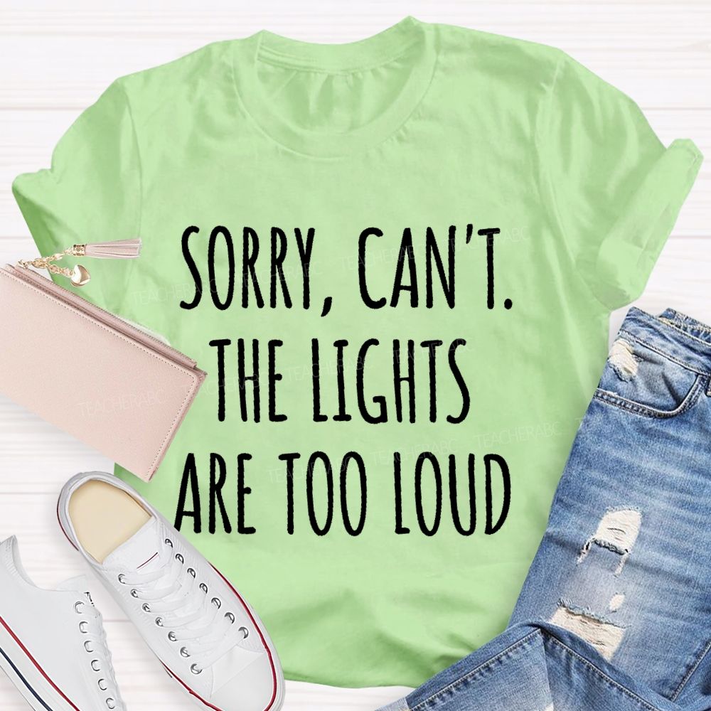 Sorry  Can't The Lights Are Too Loud   Teacher T-shirt