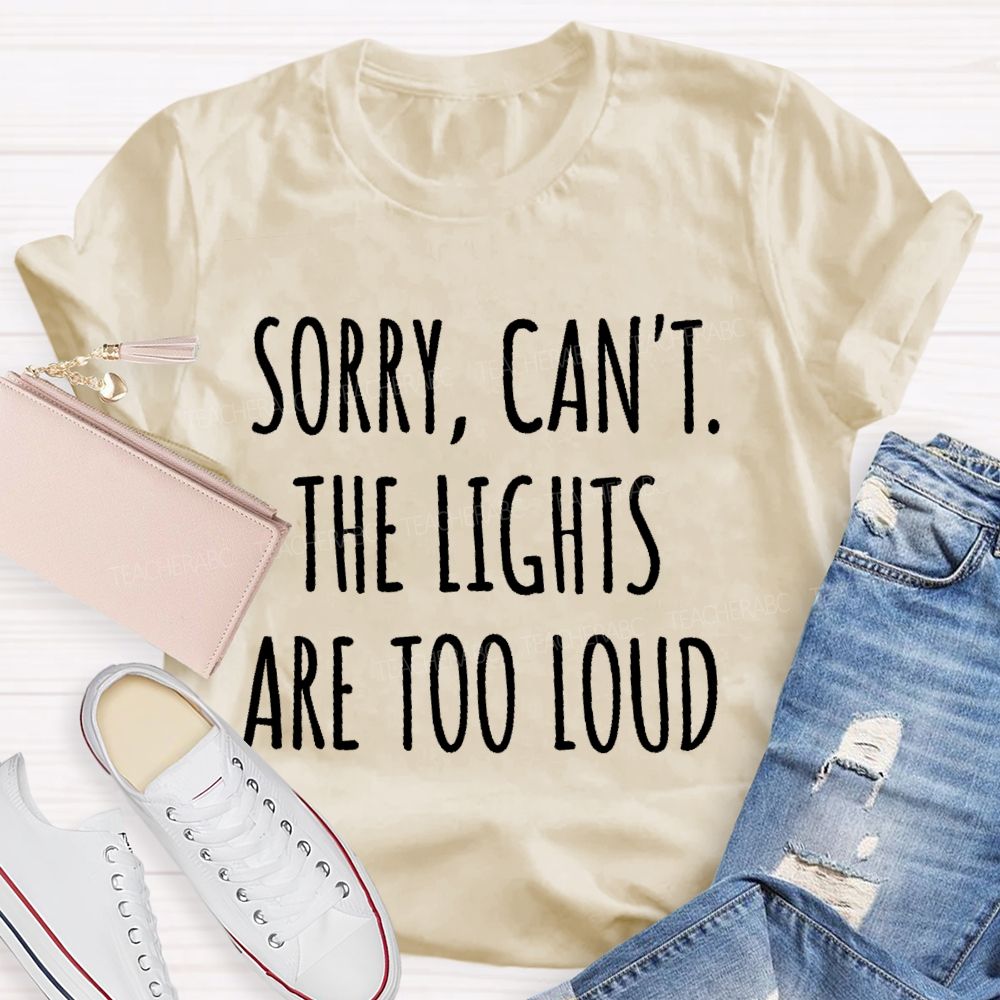 Sorry  Can't The Lights Are Too Loud   Teacher T-shirt